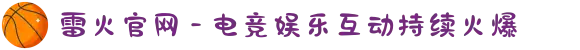 雷火官网 - 电竞娱乐互动持续火爆
